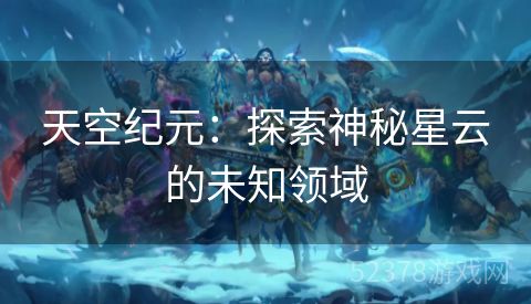 天空纪元：探索神秘星云的未知领域