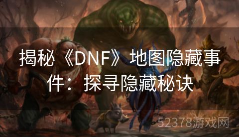 揭秘《DNF》地图隐藏事件：探寻隐藏秘诀