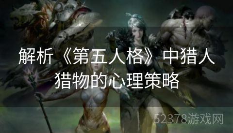 解析《第五人格》中猎人猎物的心理策略