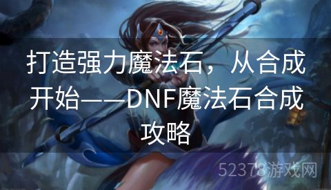 打造强力魔法石，从合成开始——DNF魔法石合成攻略