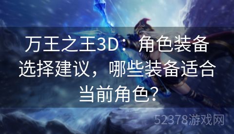 万王之王3D：角色装备选择建议，哪些装备适合当前角色？