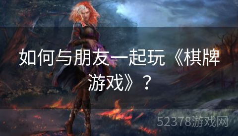 如何与朋友一起玩《棋牌游戏》？