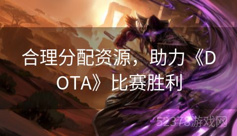 合理分配资源，助力《DOTA》比赛胜利