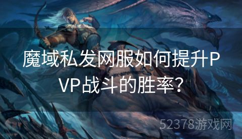 魔域私发网服如何提升PVP战斗的胜率？