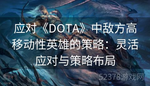 应对《DOTA》中敌方高移动性英雄的策略：灵活应对与策略布局