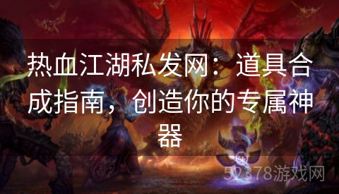 热血江湖私发网：道具合成指南，创造你的专属神器