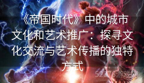  《帝国时代》中的城市文化和艺术推广：探寻文化交流与艺术传播的独特方式