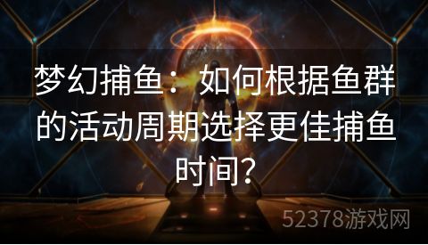 梦幻捕鱼：如何根据鱼群的活动周期选择更佳捕鱼时间？