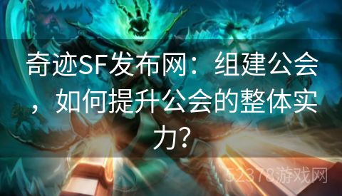 奇迹SF发布网：组建公会，如何提升公会的整体实力？