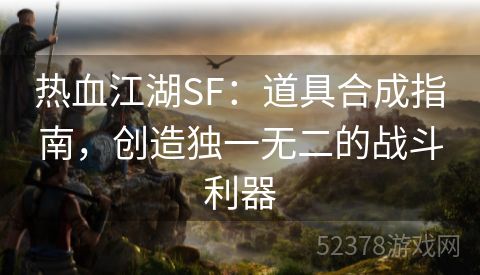 热血江湖SF：道具合成指南，创造独一无二的战斗利器