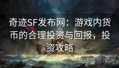 奇迹SF发布网：游戏内货币的合理投资与回报，投资攻略