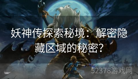 妖神传探索秘境：解密隐藏区域的秘密？