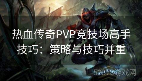 热血传奇PVP竞技场高手技巧：策略与技巧并重