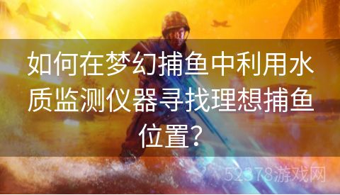 如何在梦幻捕鱼中利用水质监测仪器寻找理想捕鱼位置？