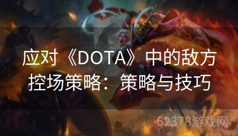 应对《DOTA》中的敌方控场策略：策略与技巧