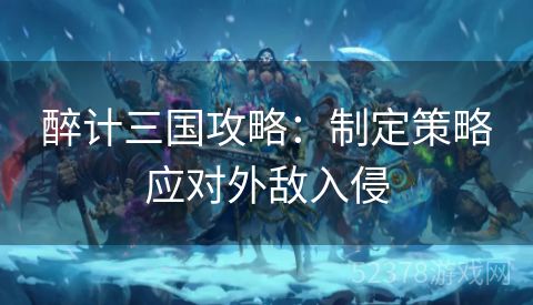 醉计三国攻略：制定策略应对外敌入侵