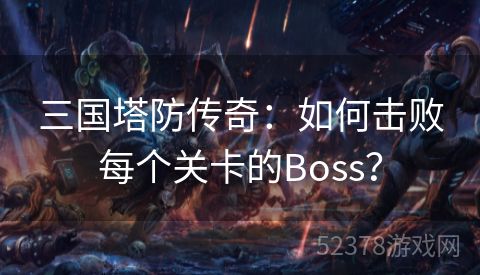 三国塔防传奇：如何击败每个关卡的Boss？