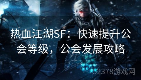 热血江湖SF：快速提升公会等级，公会发展攻略