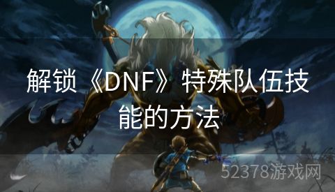 解锁《DNF》特殊队伍技能的方法