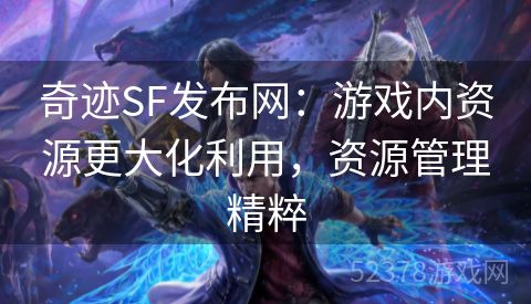 奇迹SF发布网：游戏内资源更大化利用，资源管理精粹