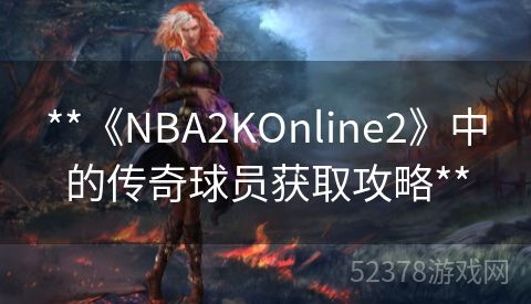 **《NBA2KOnline2》中的传奇球员获取攻略**