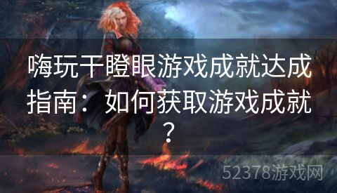 嗨玩干瞪眼游戏成就达成指南：如何获取游戏成就？