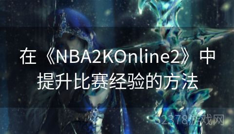 在《NBA2KOnline2》中提升比赛经验的方法