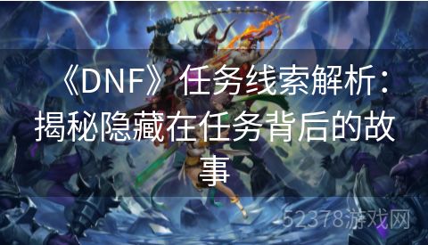  《DNF》任务线索解析：揭秘隐藏在任务背后的故事