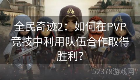 全民奇迹2：如何在PVP竞技中利用队伍合作取得胜利？