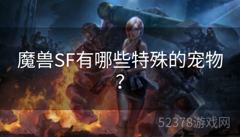 魔兽SF有哪些特殊的宠物？