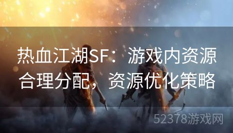 热血江湖SF：游戏内资源合理分配，资源优化策略