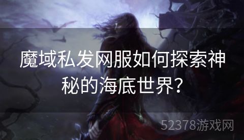 魔域私发网服如何探索神秘的海底世界？