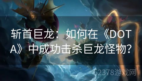 斩首巨龙：如何在《DOTA》中成功击杀巨龙怪物？