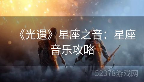 《光遇》星座之音：星座音乐攻略