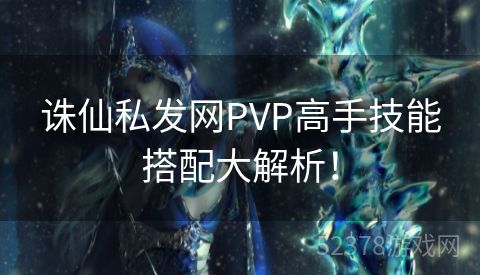 诛仙私发网PVP高手技能搭配大解析！