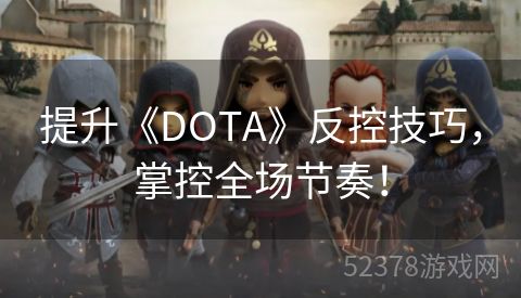 提升《DOTA》反控技巧，掌控全场节奏！