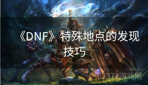 《DNF》特殊地点的发现技巧