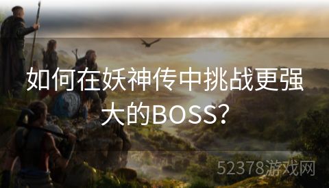 如何在妖神传中挑战更强大的BOSS？