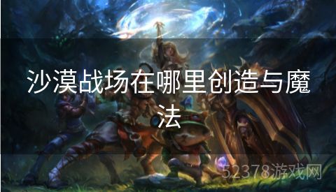 沙漠战场在哪里创造与魔法