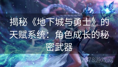 揭秘《地下城与勇士》的天赋系统：角色成长的秘密武器