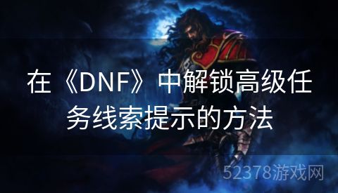 在《DNF》中解锁高级任务线索提示的方法