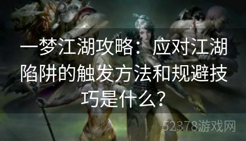 一梦江湖攻略：应对江湖陷阱的触发方法和规避技巧是什么？