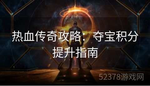 热血传奇攻略：夺宝积分提升指南