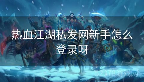 热血江湖私发网新手怎么登录呀