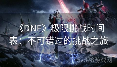  《DNF》极限挑战时间表：不可错过的挑战之旅