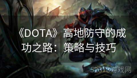  《DOTA》高地防守的成功之路：策略与技巧