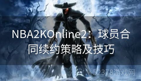 NBA2KOnline2：球员合同续约策略及技巧