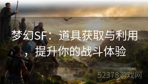 梦幻SF：道具获取与利用，提升你的战斗体验