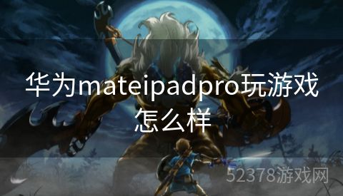 华为mateipadpro玩游戏怎么样