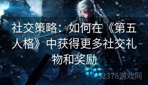 社交策略：如何在《第五人格》中获得更多社交礼物和奖励